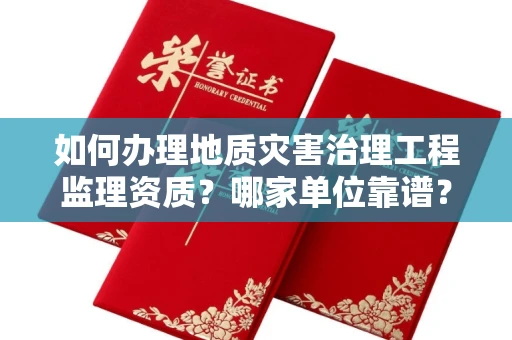 全国如何办理地质灾害治理工程监理资质?哪家单位靠谱?