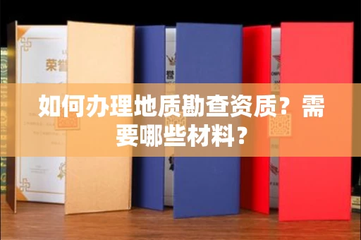 全国如何办理地质勘查资质?需要哪些材料?