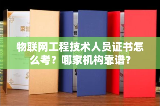 全国物联网工程技术人员证书怎么考?哪家机构靠谱?